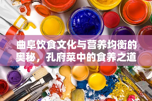 曲阜饮食文化与营养均衡的奥秘，孔府菜中的食养之道