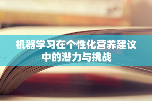 机器学习在个性化营养建议中的潜力与挑战