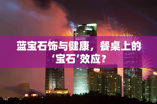 蓝宝石饰与健康，餐桌上的‘宝石’效应？