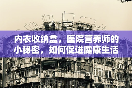 内衣收纳盒，医院营养师的小秘密，如何促进健康生活？