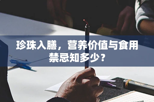 珍珠入膳，营养价值与食用禁忌知多少？