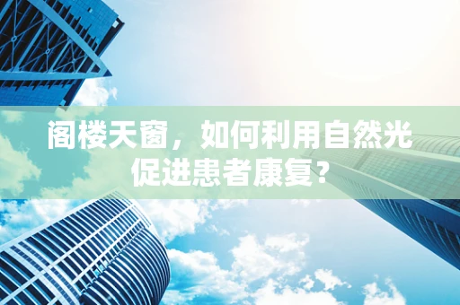 阁楼天窗，如何利用自然光促进患者康复？