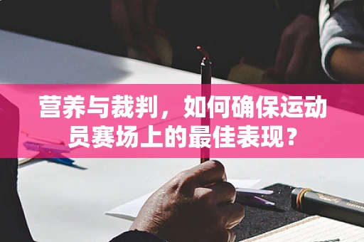 营养与裁判，如何确保运动员赛场上的最佳表现？