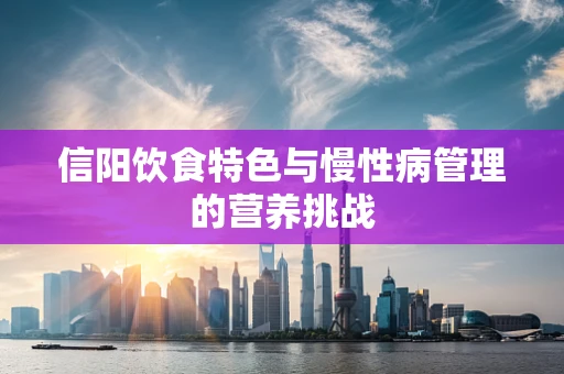 信阳饮食特色与慢性病管理的营养挑战