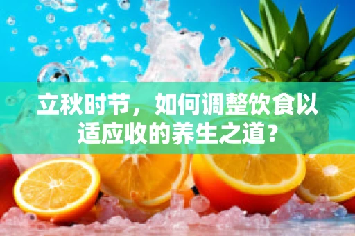 立秋时节，如何调整饮食以适应收的养生之道？