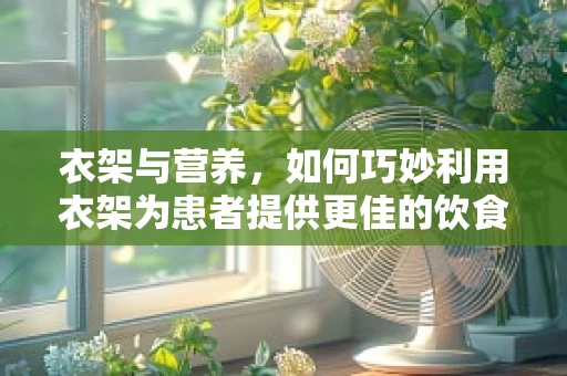 衣架与营养，如何巧妙利用衣架为患者提供更佳的饮食体验？