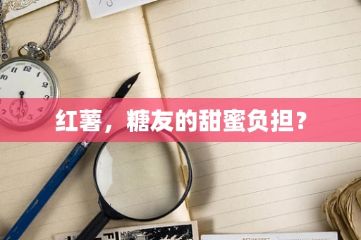红薯，糖友的甜蜜负担？