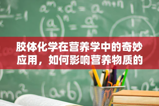 胶体化学在营养学中的奇妙应用，如何影响营养物质的吸收与利用？
