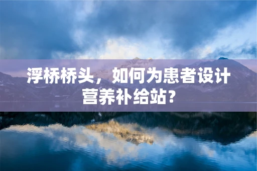 浮桥桥头，如何为患者设计营养补给站？