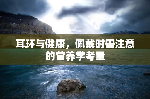 耳环与健康，佩戴时需注意的营养学考量