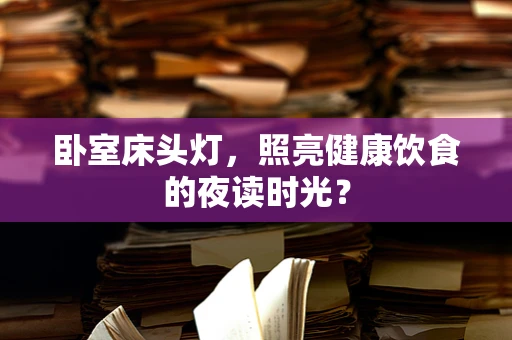 卧室床头灯，照亮健康饮食的夜读时光？