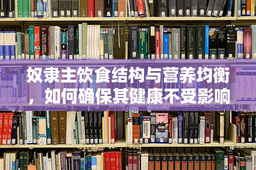 奴隶主饮食结构与营养均衡，如何确保其健康不受影响？