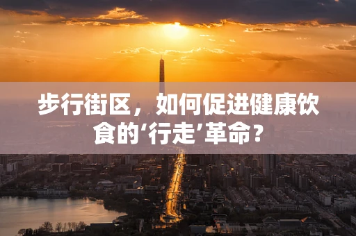 步行街区，如何促进健康饮食的‘行走’革命？