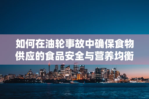 如何在油轮事故中确保食物供应的食品安全与营养均衡？