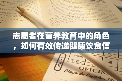志愿者在营养教育中的角色，如何有效传递健康饮食信息？