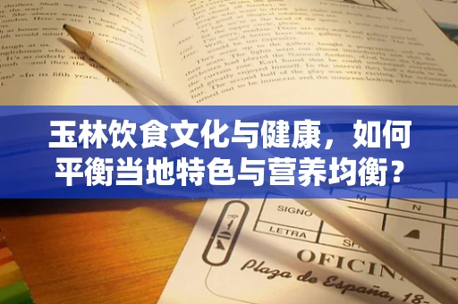 玉林饮食文化与健康，如何平衡当地特色与营养均衡？