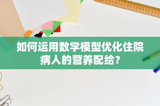 如何运用数学模型优化住院病人的营养配给？