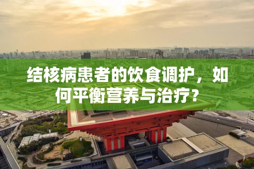 结核病患者的饮食调护，如何平衡营养与治疗？