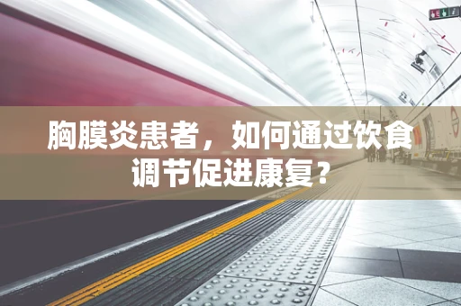 胸膜炎患者，如何通过饮食调节促进康复？