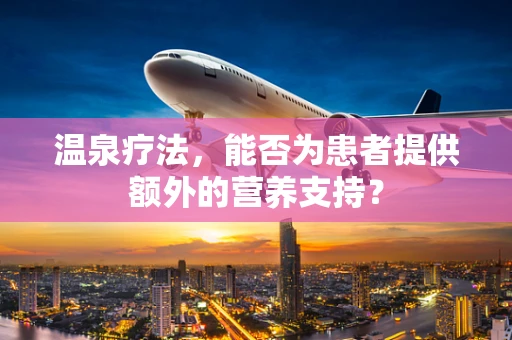 温泉疗法，能否为患者提供额外的营养支持？