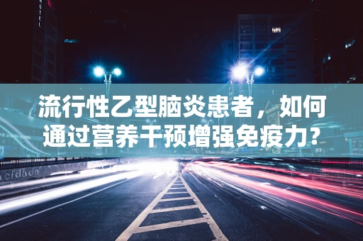 流行性乙型脑炎患者，如何通过营养干预增强免疫力？