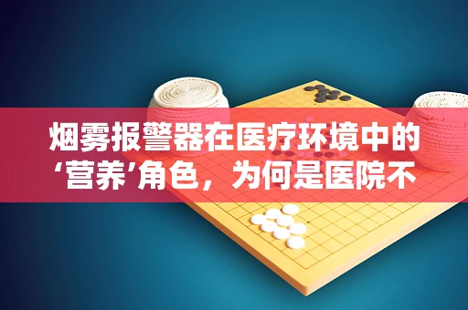 烟雾报警器在医疗环境中的‘营养’角色，为何是医院不可或缺的安全元素？