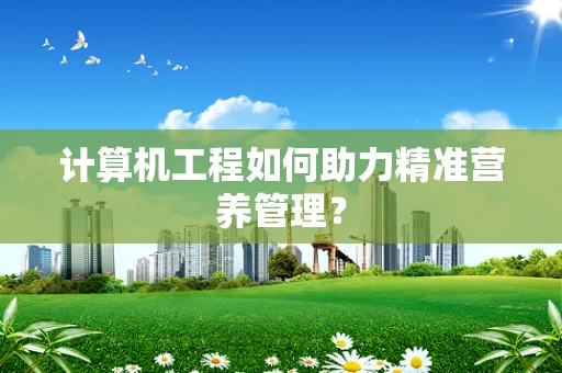 计算机工程如何助力精准营养管理？