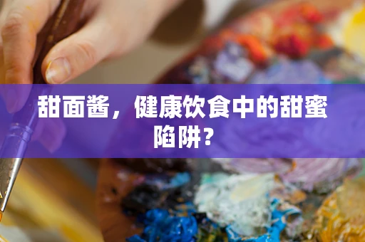 甜面酱，健康饮食中的甜蜜陷阱？