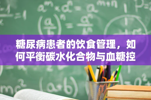 糖尿病患者的饮食管理，如何平衡碳水化合物与血糖控制？