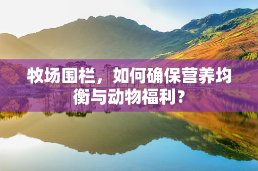 牧场围栏，如何确保营养均衡与动物福利？