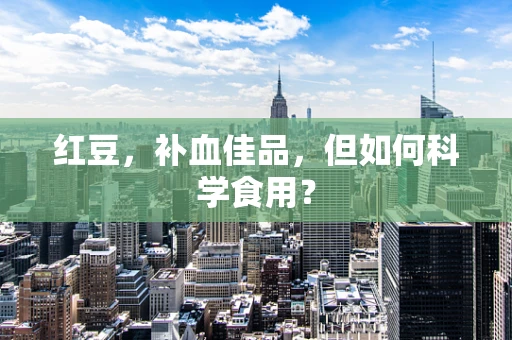 红豆，补血佳品，但如何科学食用？