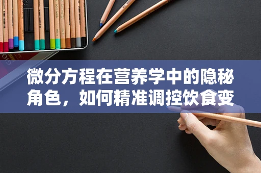 微分方程在营养学中的隐秘角色，如何精准调控饮食变化？