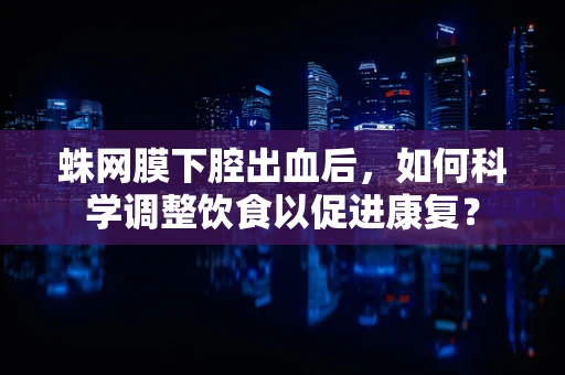 蛛网膜下腔出血后，如何科学调整饮食以促进康复？