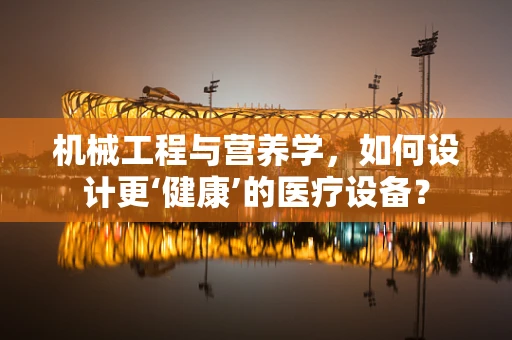 机械工程与营养学，如何设计更‘健康’的医疗设备？