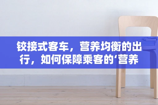 铰接式客车，营养均衡的出行，如何保障乘客的‘营养’需求？
