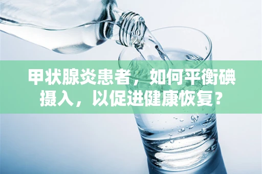 甲状腺炎患者，如何平衡碘摄入，以促进健康恢复？