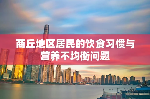 商丘地区居民的饮食习惯与营养不均衡问题