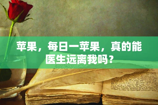 苹果，每日一苹果，真的能医生远离我吗？