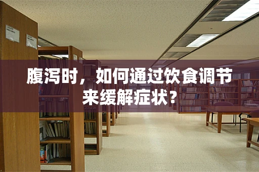 腹泻时，如何通过饮食调节来缓解症状？