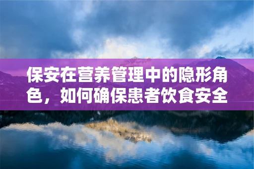 保安在营养管理中的隐形角色，如何确保患者饮食安全？