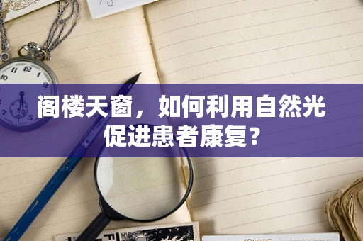 阁楼天窗，如何利用自然光促进患者康复？