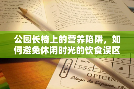 公园长椅上的营养陷阱，如何避免休闲时光的饮食误区？