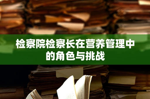 检察院检察长在营养管理中的角色与挑战